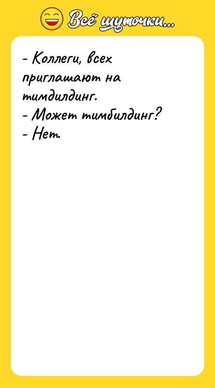 Шутка: - Коллеги, всех приглашают на тимдилдинг.<br>- Может тимбилдинг?<br>- Нет.