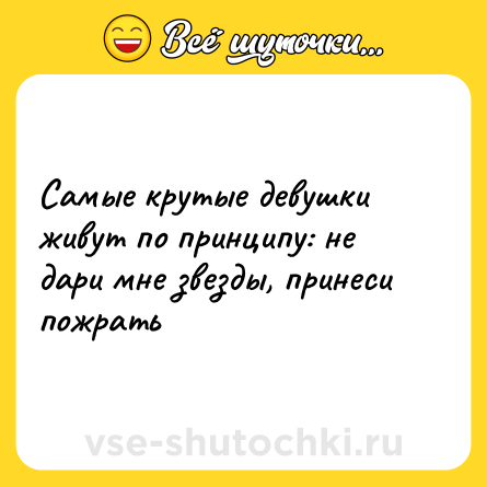 Шутка: Самые крутые девушки живут по принципу: не дари мне звезды, принеси пожрать