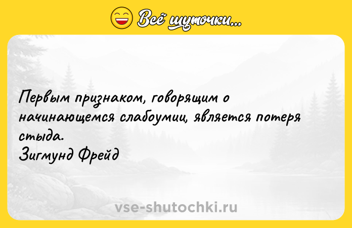 Цитата: Первым признаком, говорящим о начинающемся слабоумии, является потеря стыда. Зигмунд Фрейд