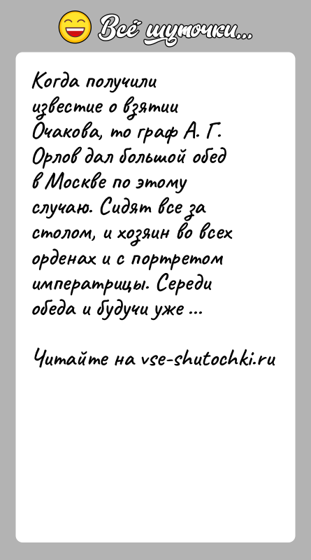История: Когда получили известие о взятии Очакова, то граф А. Г. Орлов дал большой обед в Москве по этому случаю. Сидят
