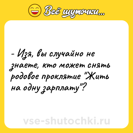 Шутка: - Изя, вы случайно не знаете, кто может снять родовое проклятие 
