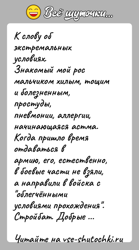 История: К слову об экстремальных условиях.Знакомый мой рос мальчиком хилым, тощим и болезненным, простуды,пневмонии, аллергии, начинающаяся астма. Когда пришло время отдаваться