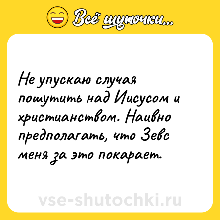 Шутка: Не упускаю случая пошутить над Иисусом и христианством. Наивно предполагать, что Зевс меня за это покарает.