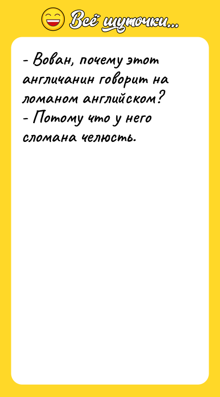 - Вован, почему этот англичанин говорит на ломаном английском? -