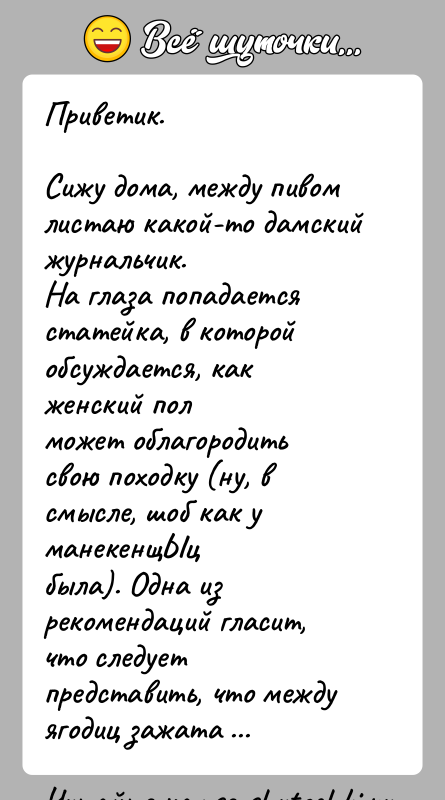 История: Приветик.Сижу дома, между пивом листаю какой-то дамский журнальчик.На глаза попадается статейка, в которой обсуждается, как женский полможет облагородить свою походку