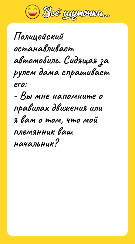 Полицейский останавливает автомобиль. Сидящая за рулем дама спрашивает его: -