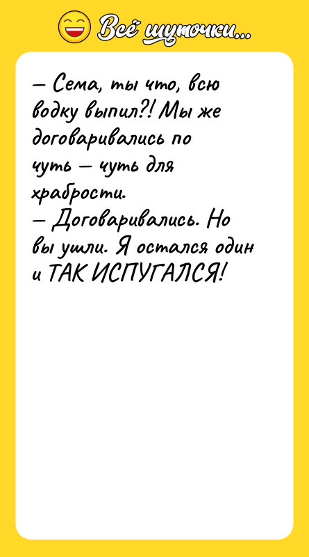 Сема, ты что, всю водку выпил?! Мы же договаривались