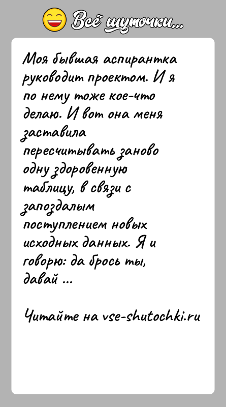 История: Моя бывшая аспирантка руководит проектом. И я по нему тоже кое-что делаю. И вот она меня заставила пересчитывать заново одну