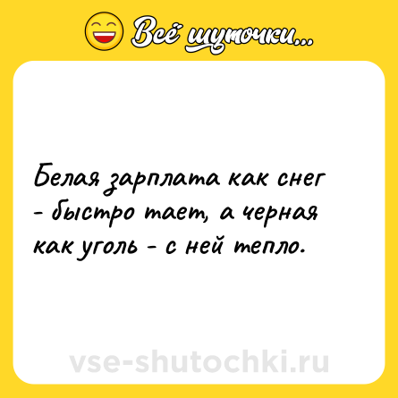 Шутка: Белая зарплата как снег - быстро тает, а черная как уголь - с ней тепло.