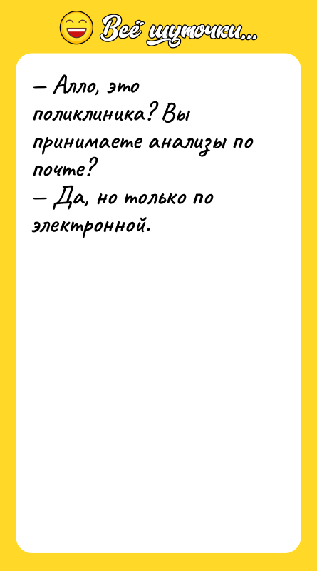 Шутка: Алло, это поликлиника? Вы принимаете анализы по почте? Да, но только по электронной.