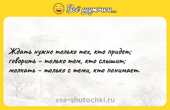 Цитата: Ждать нужно только тех, кто придет говорить только тем, кто слышит молчать только с теми, кто понимает.