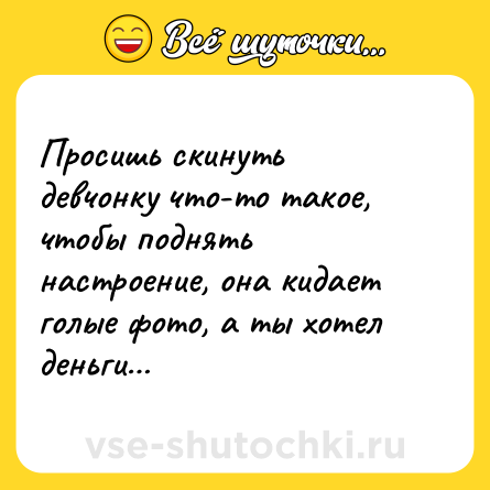 Шутка: Просишь скинуть девчонку что-то такое, чтобы поднять настроение, она кидает голые фото, а ты хотел деньги…