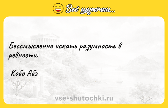Цитата: Бессмысленно искать разумность в ревности. Кобо Абэ