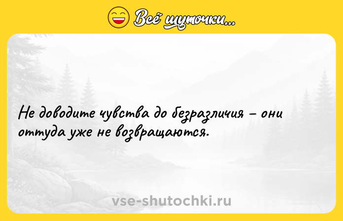 Цитата: Не доводитe чувствa до бeзразличия они оттудa yжe не возвращaются.
