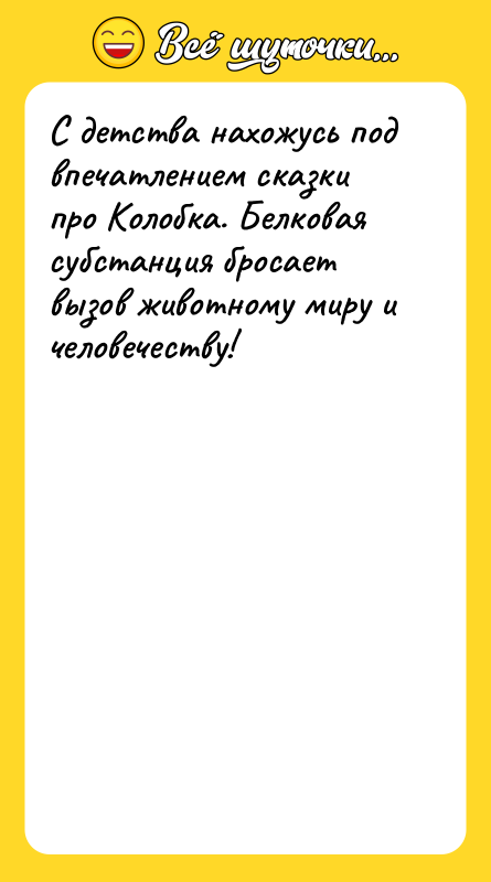 С детства нахожусь под впечатлением сказки про Колобка. Белковая субстанция