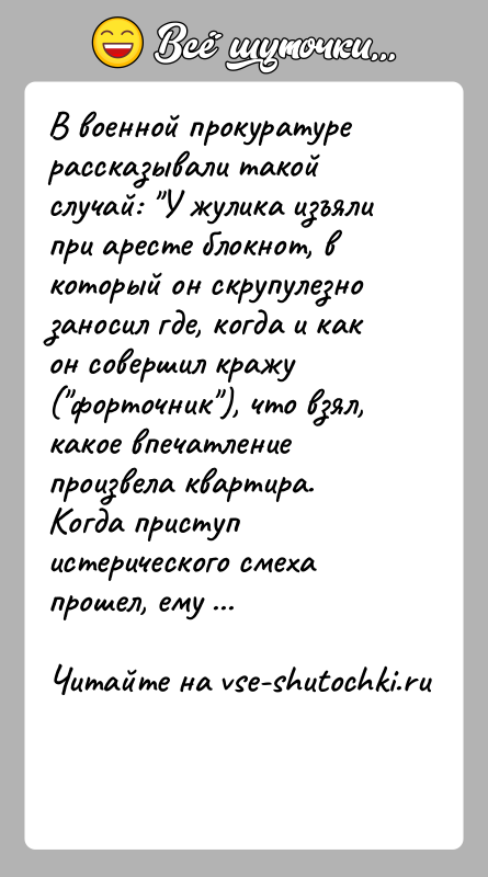 История: В военной прокуратуре рассказывали такой случай: У жулика изъяли при аресте блокнот, в который он скрупулезно заносил где, когда и