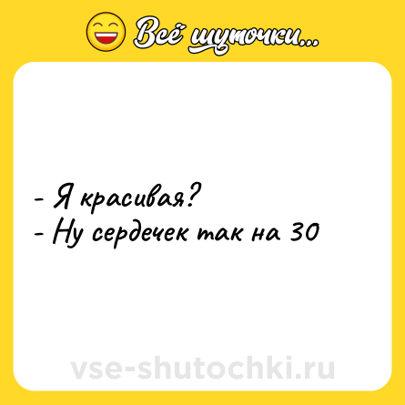 Шутка: - Я красивая?<br>- Ну сердечек так на 30
