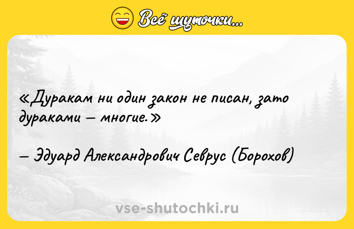 Цитата: Дуракам ни один закон не писан, зато дураками многие.Эдуард Александрович Севрус (Борохов)