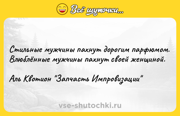 Цитата: Стильные мужчины пахнут дорогим парфюмом. Влюблённые мужчины пахнут своей женщиной.Аль Квотион Запчасть Импровизации