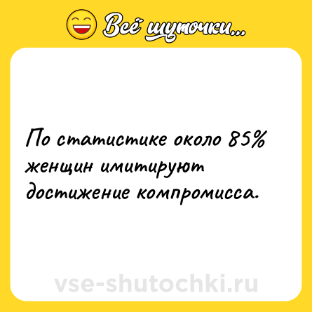 Шутка: По статистике около 85% женщин имитируют достижение компромисса.