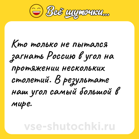 Шутка: Кто только не пытался загнать Россию в угол на протяжении нескольких столетий. В результате наш угол самый большой в мире.