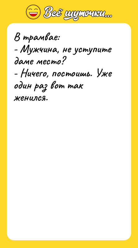 В трамвае: - Мужчина, не уступите даме место? - Ничего,
