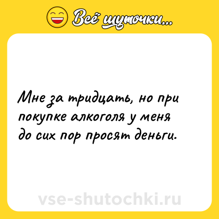 Шутка: Мне за тридцать, но при покупке алкоголя у меня до сих пор просят деньги.