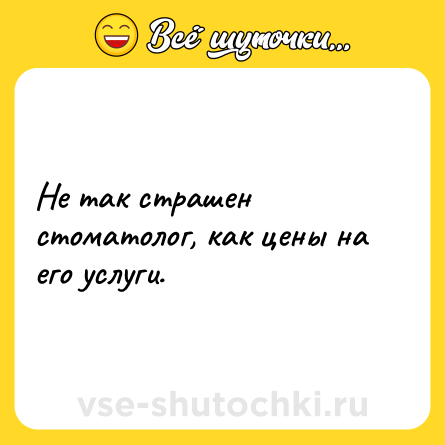 Шутка: Не так страшен стоматолог, как цены на его услуги.