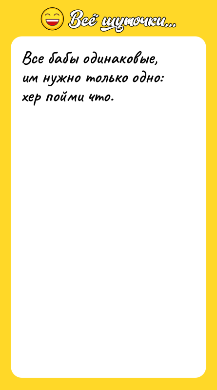 Все бабы одинаковые, им нужно только одно: хер пойми что.
