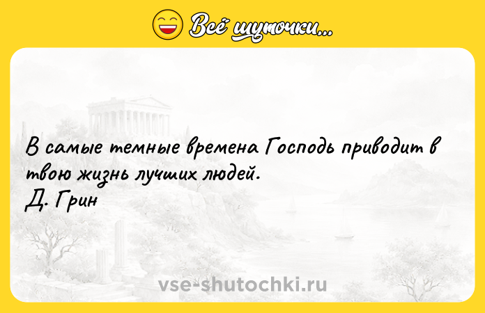 Цитата: В самые темные времена Господь приводит в твою жизнь лучших людей. Д. Грин