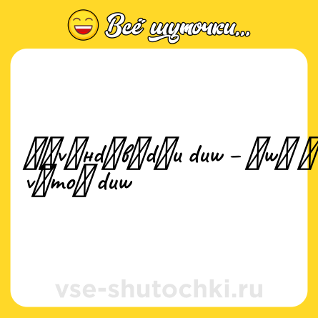 Шутка: ʁɔvʎнdǝвǝdǝu dиw – ɐwʎ ɔ vǝmоɔ dиw