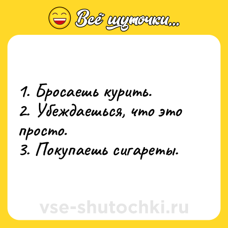 Шутка: 1. Бросаешь курить.<br>2. Убеждаешься, что это просто.<br>3. Покупаешь сигареты.