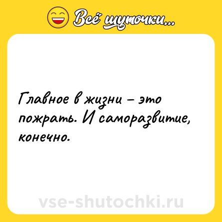 Шутка: Главное в жизни – это пожрать. И саморазвитие, конечно.