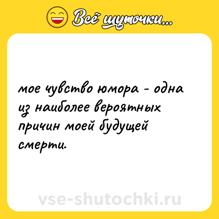 Шутка: мое чувство юмора - одна из наиболее вероятных причин моей будущей смерти.