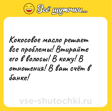 Шутка: Кокосовое масло решает все проблемы! Втирайте его в волосы! В кожу! В отношения! В ваш счёт в банке!