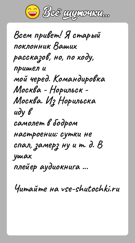 История: Всем привет! Я старый поклонник Ваших рассказов, но, по ходу, пришел имой черед. Командировка Москва - Норильск - Москва. Из
