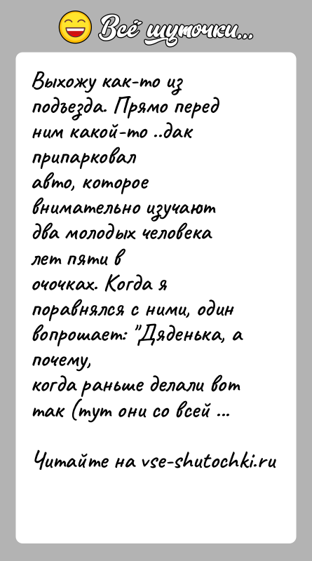 История: Выхожу как-то из подъезда. Прямо перед ним какой-то ..дак припарковалавто, которое внимательно изучают два молодых человека лет пяти вочочках. Когда
