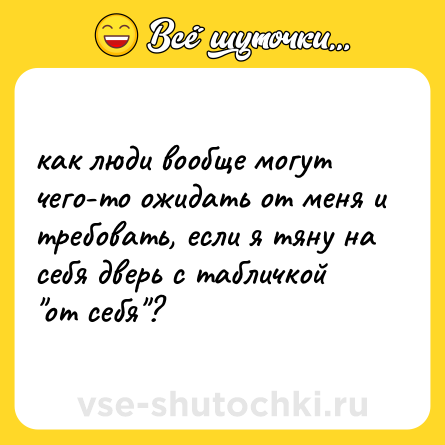 Шутка: как люди вообще могут чего-то ожидать от меня и требовать, если я тяну на себя дверь с табличкой 