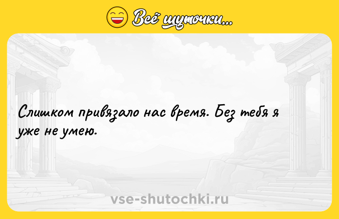 Цитата: Слишком привязало нас время. Без тебя я уже не умею.