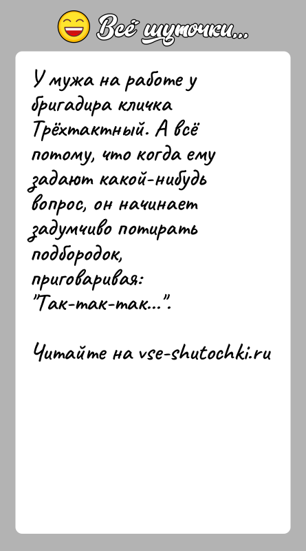 История: У мужа на работе у бригадира кличка Трёхтактный. А всё потому, что когда ему задают какой-нибудь вопрос, он начинает задумчиво
