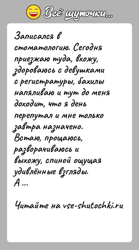 История: Записался в стоматологию. Сегодня приезжаю туда, вхожу, здороваюсь с девушками с регистратуры, бахилы напяливаю и тут до меня доходит, что