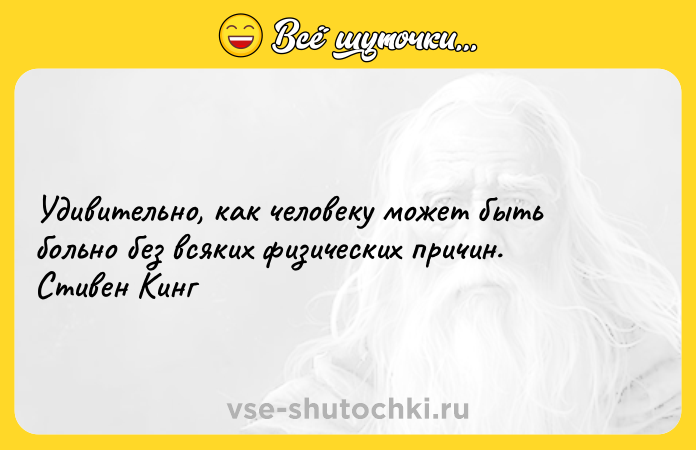 Цитата: Удивительно, как человеку может быть больно без всяких физических причин. Стивен Кинг