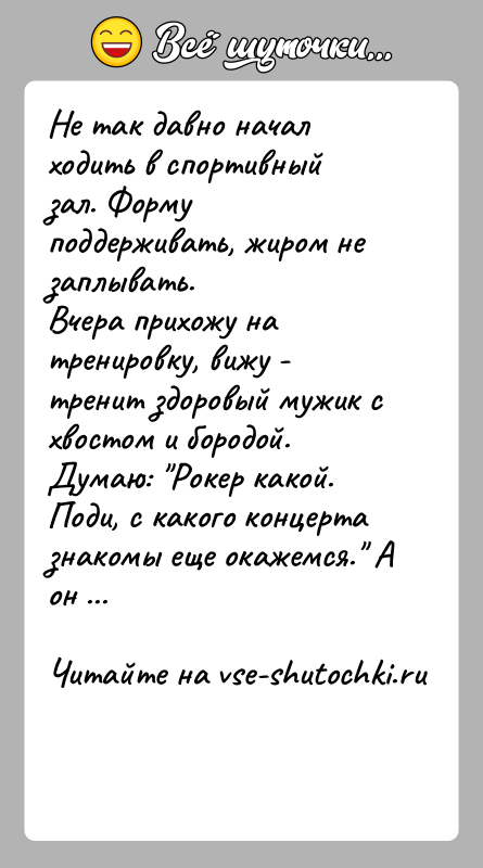 История: Не так давно начал ходить в спортивный зал. Форму поддерживать, жиром не заплывать.Вчера прихожу на тренировку, вижу - тренит здоровый