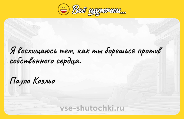 Цитата: Я восхищаюсь тем, как ты борешься против собственного сердца.Пауло Коэльо