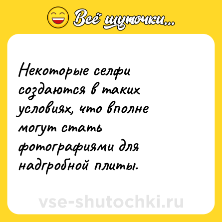 Шутка: Некоторые селфи создаются в таких условиях, что вполне могут стать фотографиями для надгробной плиты.