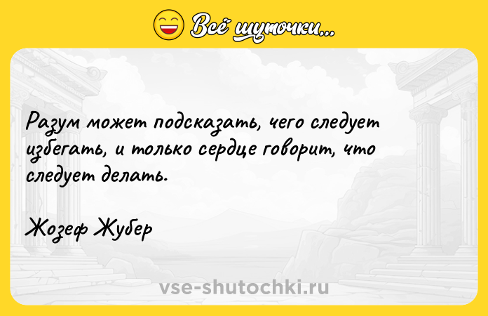Цитата: Разум может подсказать, чего следует избегать, и только сердце говорит, что следует делать.Жозеф Жубер