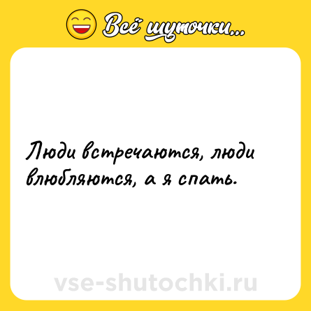 Шутка: Люди встречаются, люди влюбляются, а я спать.