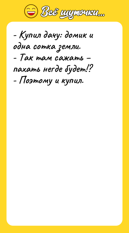 - Купил дачу: домик и одна сотка земли. - Так