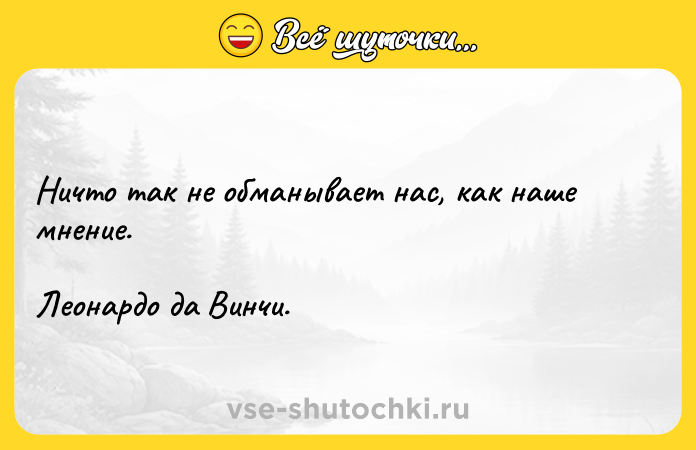 Цитата: Ничто так не обманывает нас, как наше мнение. Леонардо да Винчи.