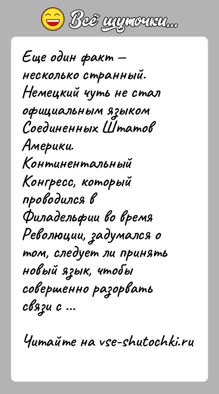 История: Еще один факт несколько странный. Немецкий чуть не стал официальным языком Соединенных Штатов Америки. Континентальный Конгресс, который проводился в